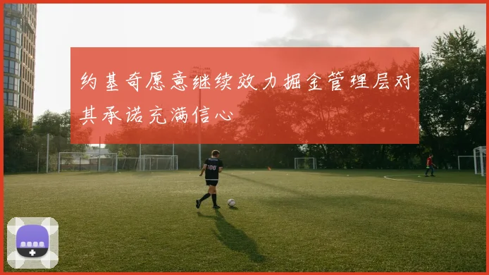 约基奇愿意继续效力掘金管理层对其承诺充满信心