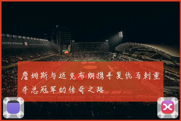 詹姆斯与迈克布朗携手复仇马刺重夺总冠军的传奇之路