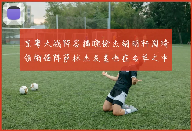 京粤大战阵容揭晓徐杰胡明轩周琦领衔强阵萨林杰麦基也在名单之中