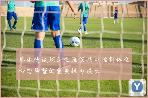 恩比德谈职业生涯伤病与挫折体会心态调整的重要性与成长