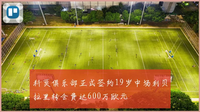 科莫俱乐部正式签约19岁中场利贝拉里转会费达600万欧元