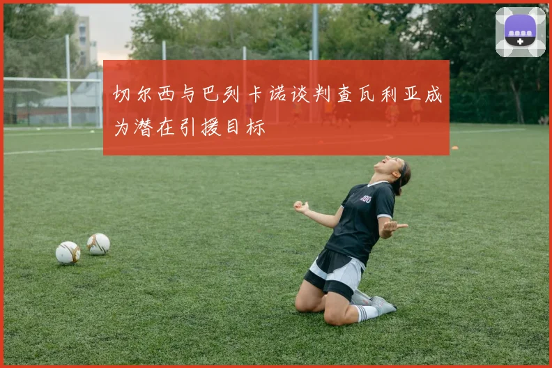 切尔西与巴列卡诺谈判查瓦利亚成为潜在引援目标
